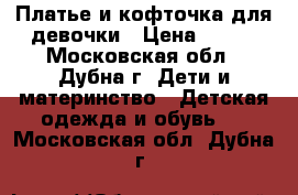 Платье и кофточка для девочки › Цена ­ 400 - Московская обл., Дубна г. Дети и материнство » Детская одежда и обувь   . Московская обл.,Дубна г.